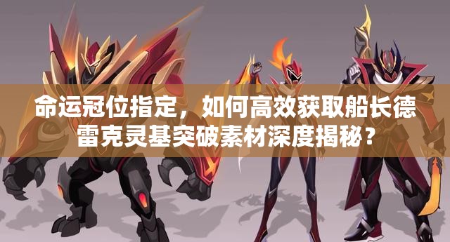 命运冠位指定，如何高效获取船长德雷克灵基突破素材深度揭秘？