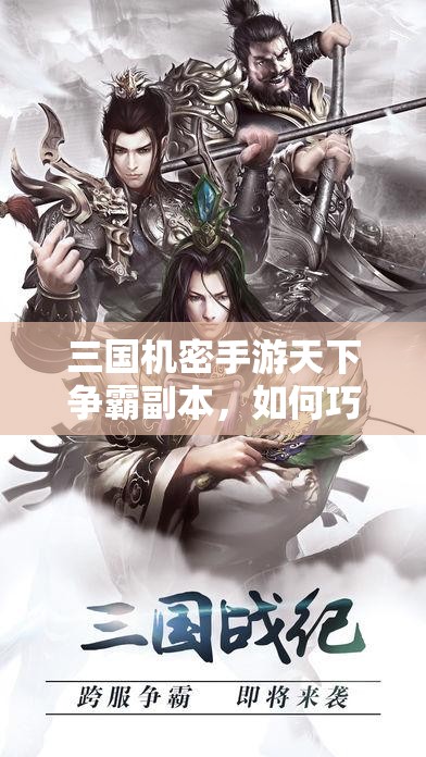 三国机密手游天下争霸副本，如何巧妙玩转并称霸其中？