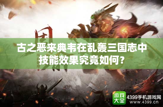 古之恶来典韦在乱轰三国志中技能效果究竟如何？