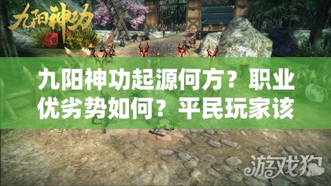 九阳神功起源何方？职业优劣势如何？平民玩家该如何明智选择？