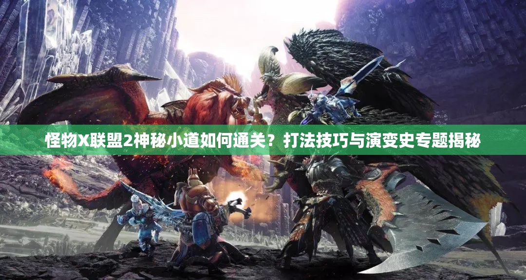 怪物X联盟2神秘小道如何通关？打法技巧与演变史专题揭秘