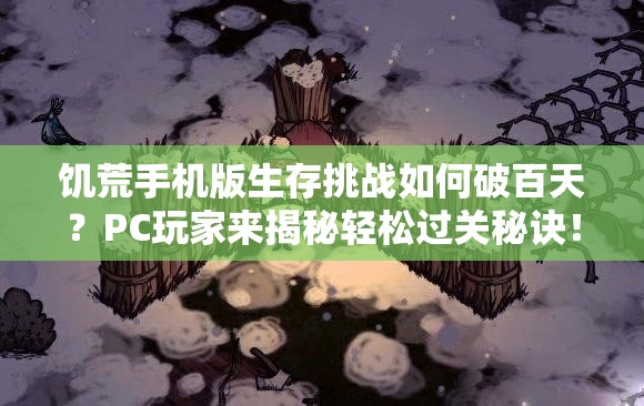 饥荒手机版生存挑战如何破百天？PC玩家来揭秘轻松过关秘诀！