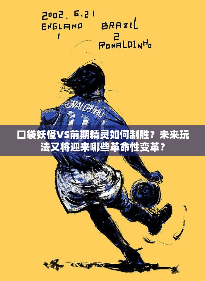 口袋妖怪VS前期精灵如何制胜？未来玩法又将迎来哪些革命性变革？