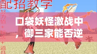 口袋妖怪激战中，御三家能否逆袭？伪神兽流精灵深度剖析揭秘