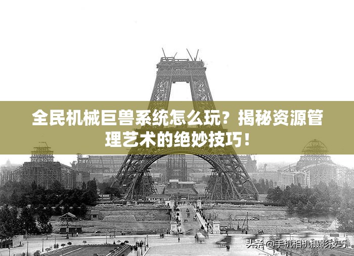 全民机械巨兽系统怎么玩？揭秘资源管理艺术的绝妙技巧！
