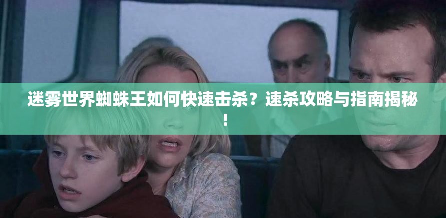 迷雾世界蜘蛛王如何快速击杀？速杀攻略与指南揭秘！