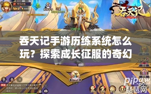 吞天记手游历练系统怎么玩？探索成长征服的奇幻之旅揭秘！