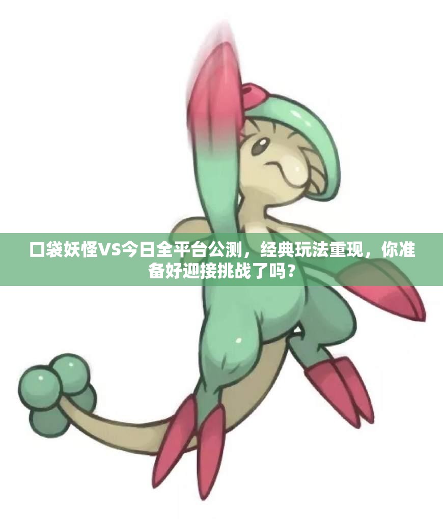 口袋妖怪VS今日全平台公测，经典玩法重现，你准备好迎接挑战了吗？