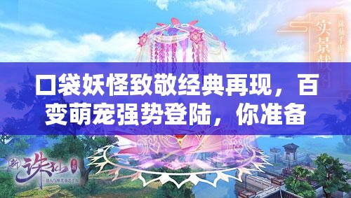 口袋妖怪致敬经典再现，百变萌宠强势登陆，你准备好迎接未知挑战了吗？
