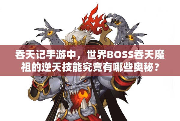 吞天记手游中，世界BOSS吞天魔祖的逆天技能究竟有哪些奥秘？