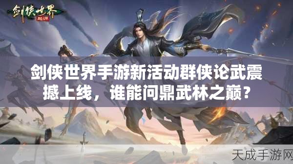 剑侠世界手游新活动群侠论武震撼上线，谁能问鼎武林之巅？