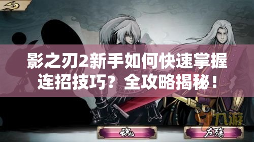 影之刃2新手如何快速掌握连招技巧？全攻略揭秘！