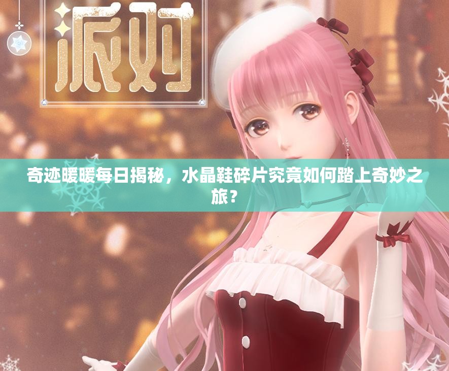 奇迹暖暖每日揭秘，水晶鞋碎片究竟如何踏上奇妙之旅？