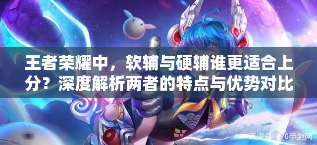 王者荣耀中，软辅与硬辅谁更适合上分？深度解析两者的特点与优势对比