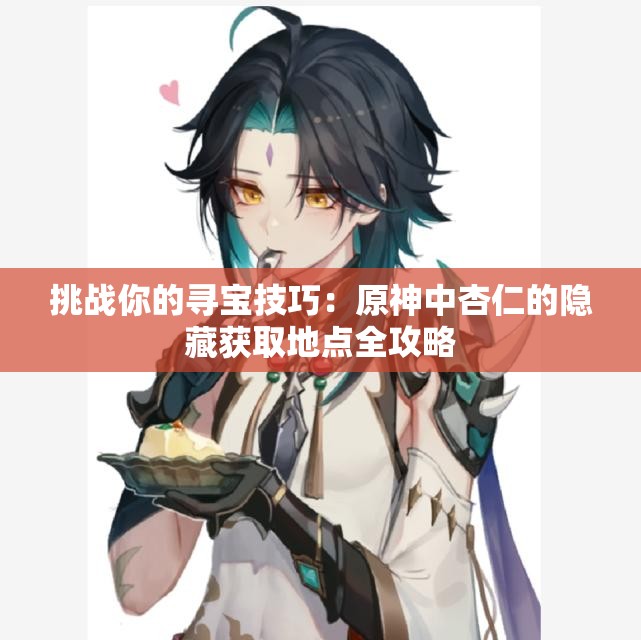 挑战你的寻宝技巧：原神中杏仁的隐藏获取地点全攻略