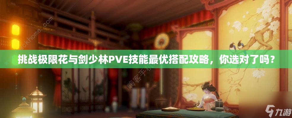 挑战极限花与剑少林PVE技能最优搭配攻略，你选对了吗？