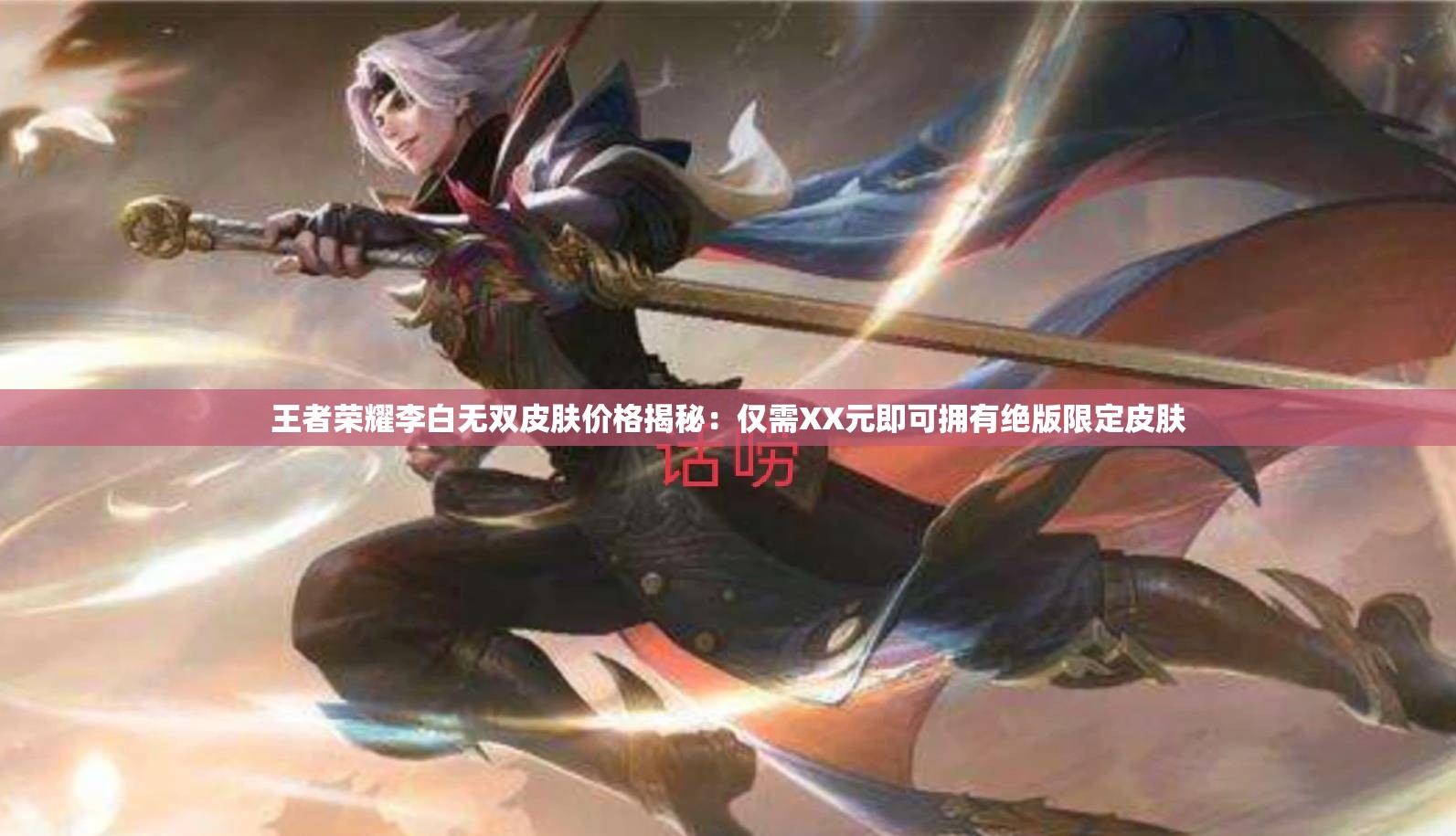 王者荣耀李白无双皮肤价格揭秘：仅需XX元即可拥有绝版限定皮肤