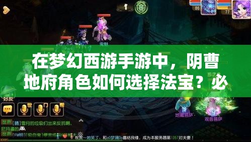 在梦幻西游手游中，阴曹地府角色如何选择法宝？必备法宝推荐与实战搭配策略解析
