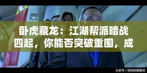 卧虎藏龙：江湖帮派暗战四起，你能否突破重围，成为掌控全局的幕后霸主？