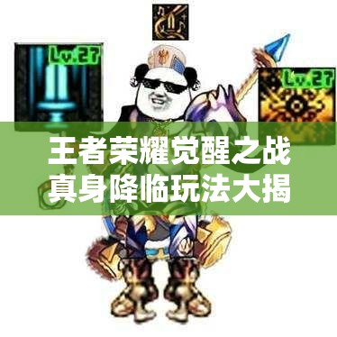 王者荣耀觉醒之战真身降临玩法大揭秘：如何掌握英雄真身技能与隐藏规则制胜？