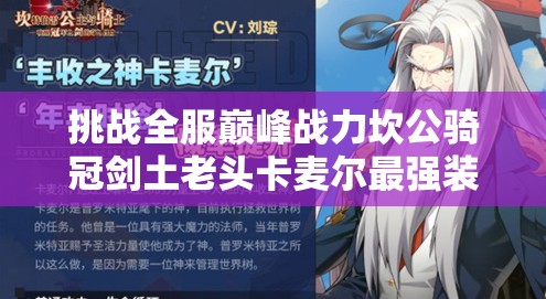 挑战全服巅峰战力坎公骑冠剑土老头卡麦尔最强装备饰品搭配攻略，你的选择能突破极限吗？