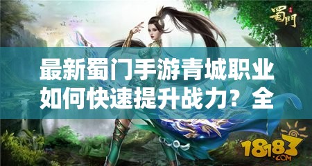 最新蜀门手游青城职业如何快速提升战力？全面攻略解析助你称霸江湖