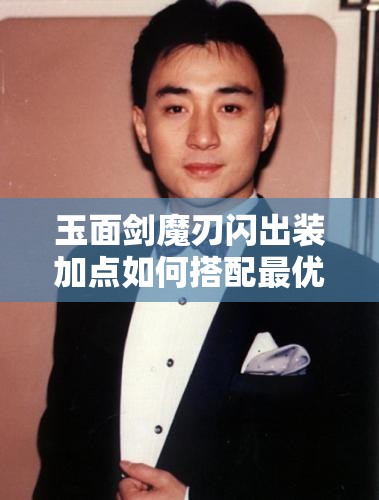 玉面剑魔刃闪出装加点如何搭配最优？试玩视频解析最强攻略与实战技巧你学会了吗？