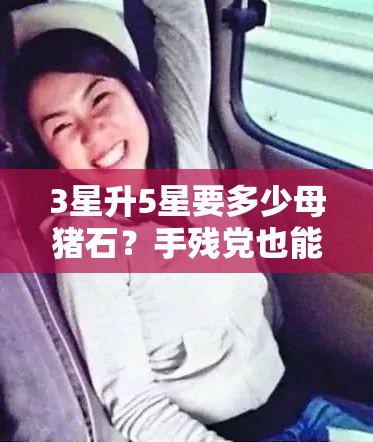 3星升5星要多少母猪石？手残党也能闭眼肝的绝了攻略！