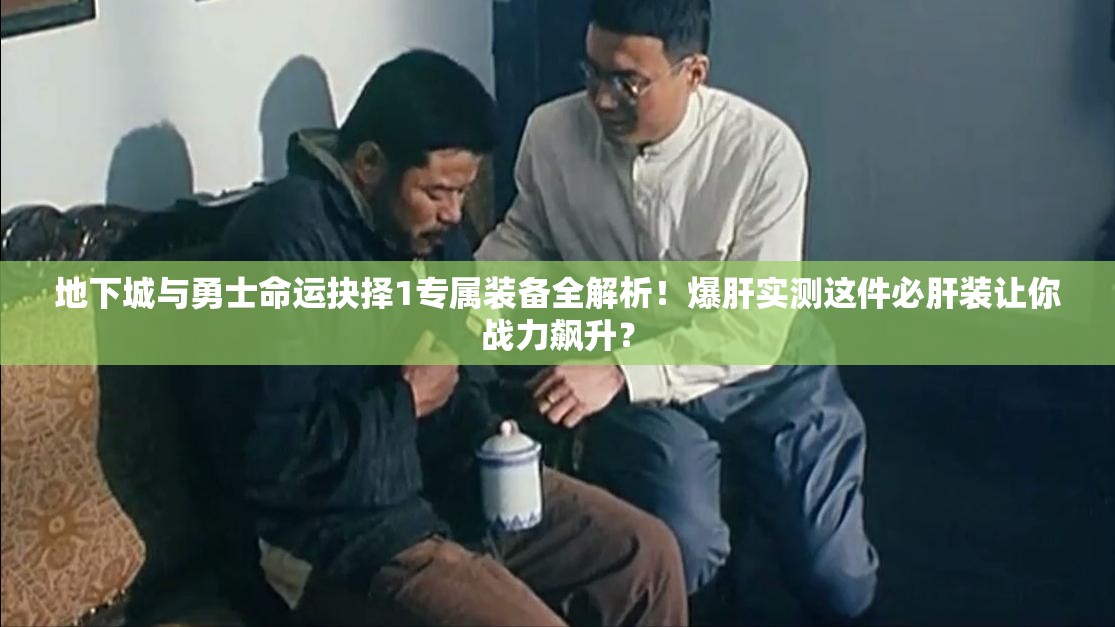 地下城与勇士命运抉择1专属装备全解析！爆肝实测这件必肝装让你战力飙升？