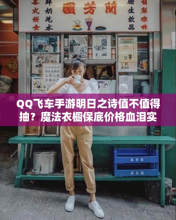 QQ飞车手游明日之诗值不值得抽？魔法衣橱保底价格血泪实测！