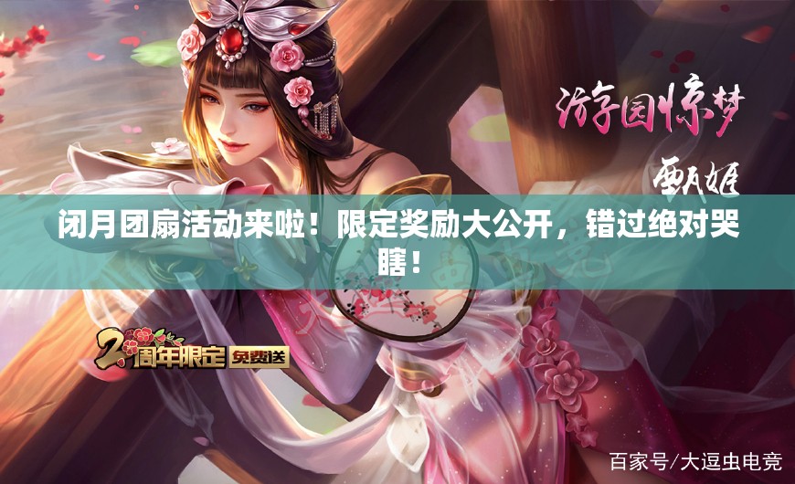 闭月团扇活动来啦!限定奖励大公开,错过绝对哭瞎! 闭月团扇活动来啦!限定奖励大公开,错过绝对哭瞎!
