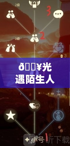 🔥光遇陌生人聊天必看!5招破冰攻略+隐藏好感度技巧 🔥光遇陌生人聊天必看!5招破冰攻略+隐藏好感度技巧