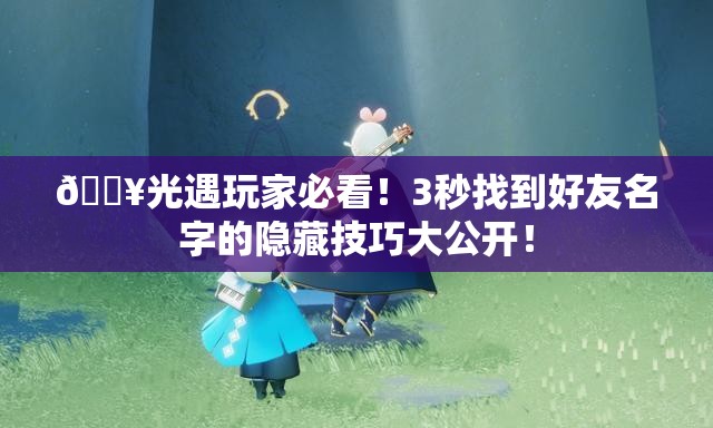 🔥光遇玩家必看！3秒找到好友名字的隐藏技巧大公开！