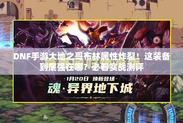 DNF手游大地之哥布林属性炸裂！这装备到底强在哪？必看实战测评