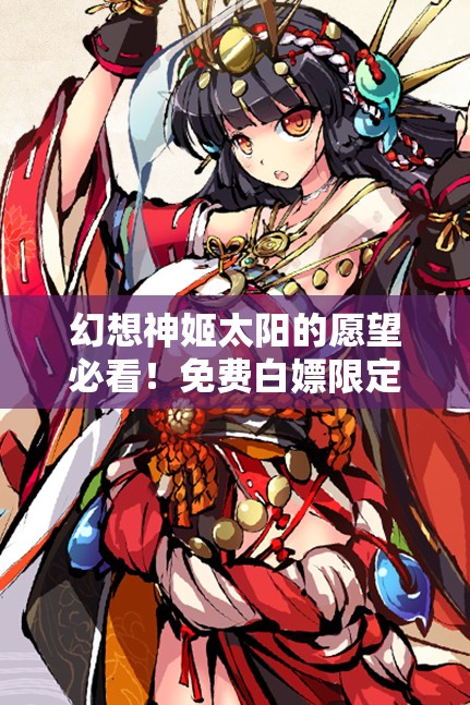 幻想神姬太阳的愿望必看！免费白嫖限定角色的3大隐藏技巧🔥