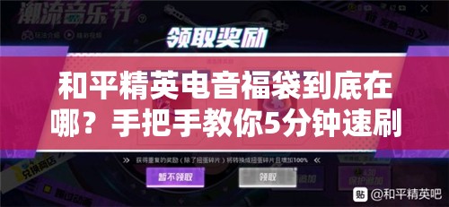 和平精英电音福袋到底在哪？手把手教你5分钟速刷！