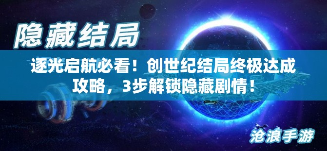 逐光启航必看！创世纪结局终极达成攻略，3步解锁隐藏剧情！