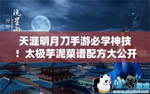 天涯明月刀手游必学神技！太极芋泥菜谱配方大公开，手残党也能秒变厨神！